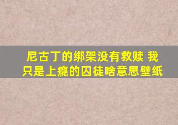 尼古丁的绑架没有救赎 我只是上瘾的囚徒啥意思壁纸